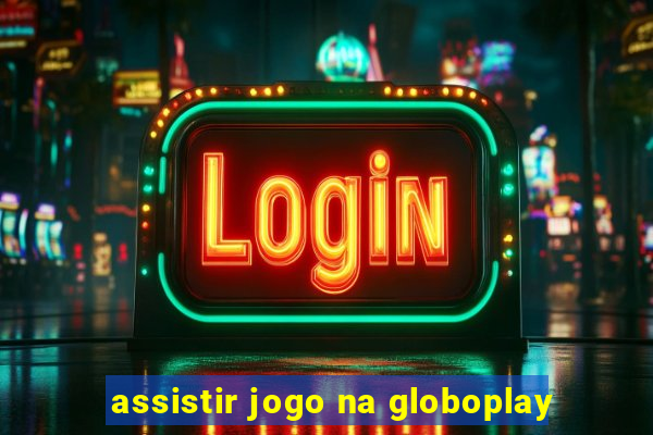 assistir jogo na globoplay